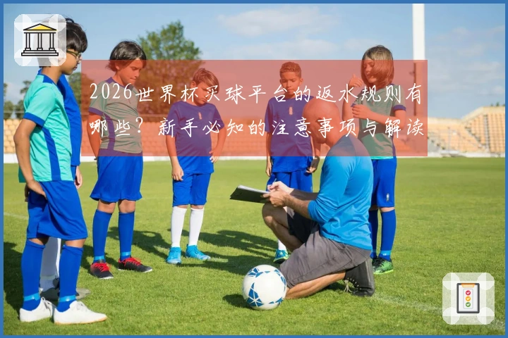 2026世界杯买球平台的返水规则有哪些？新手必知的注意事项与解读