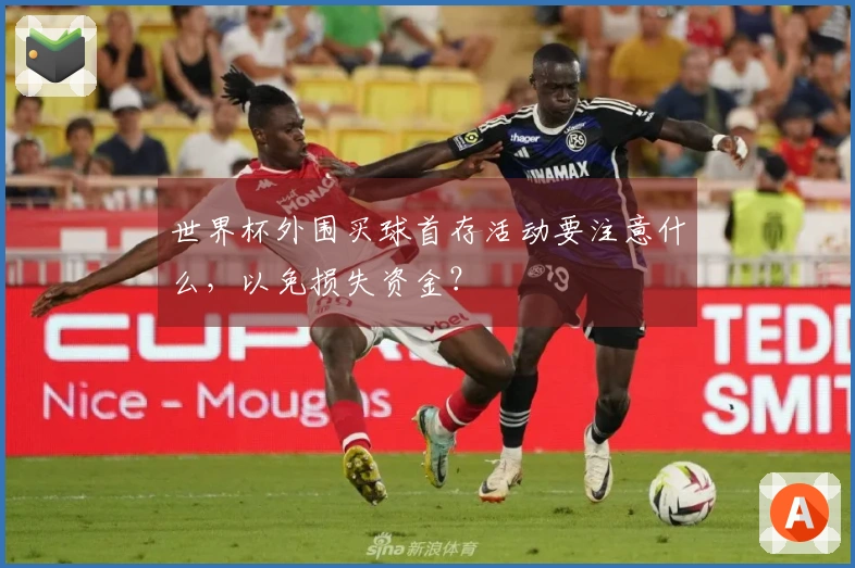 世界杯外围买球首存活动要注意什么，以免损失资金？