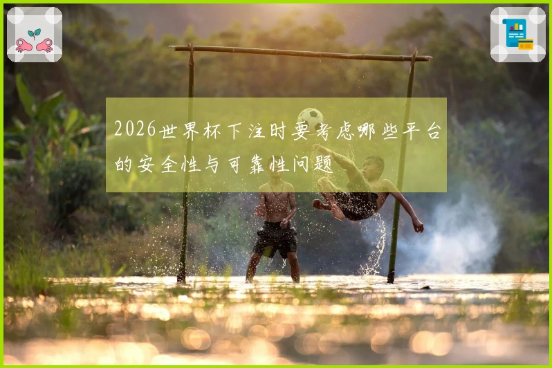 2026世界杯下注时要考虑哪些平台的安全性与可靠性问题