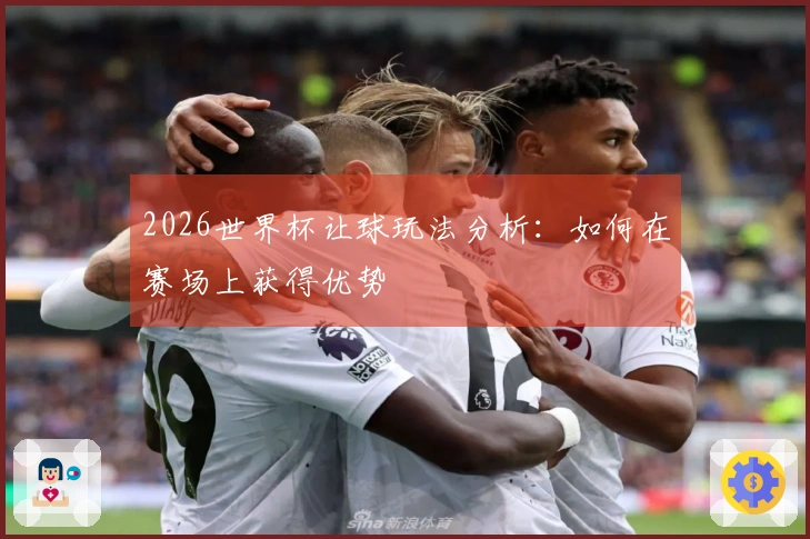 2026世界杯让球玩法分析：如何在赛场上获得优势