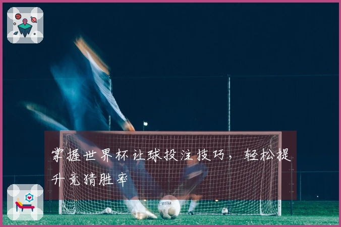 掌握世界杯让球投注技巧，轻松提升竞猜胜率
