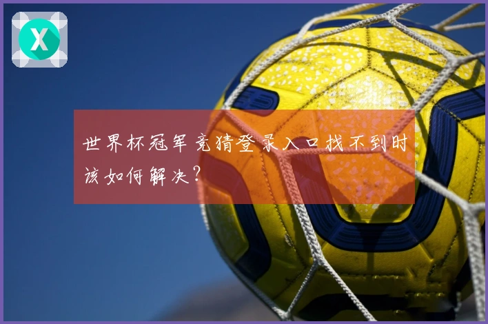世界杯冠军竞猜登录入口找不到时该如何解决？