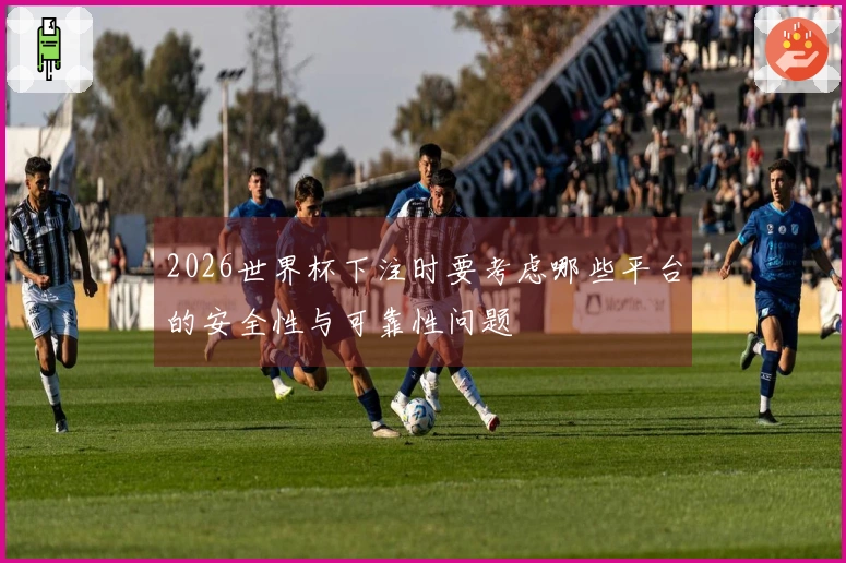 2026世界杯下注时要考虑哪些平台的安全性与可靠性问题