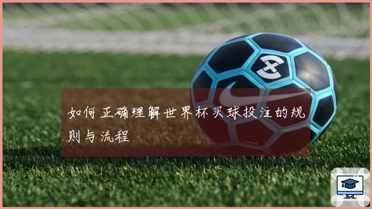 如何正确理解世界杯买球投注的规则与流程