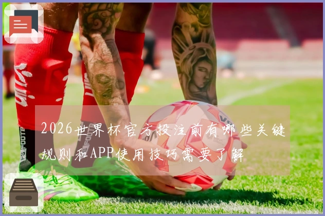 2026世界杯官方投注前有哪些关键规则和APP使用技巧需要了解
