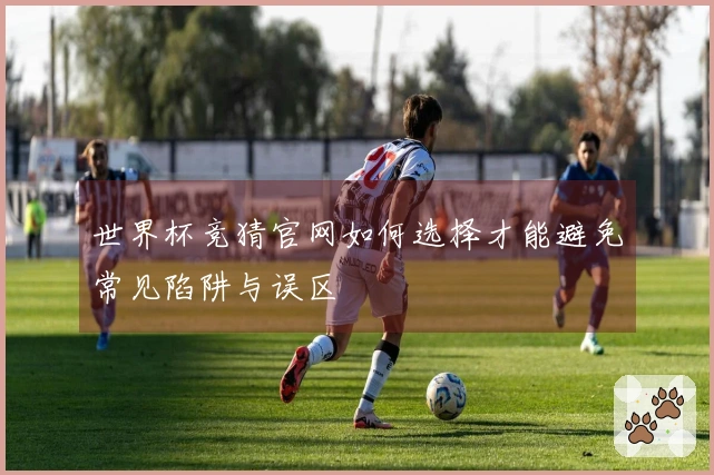 世界杯竞猜官网如何选择才能避免常见陷阱与误区