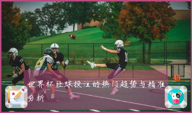 世界杯让球投注的热门趋势与精准分析