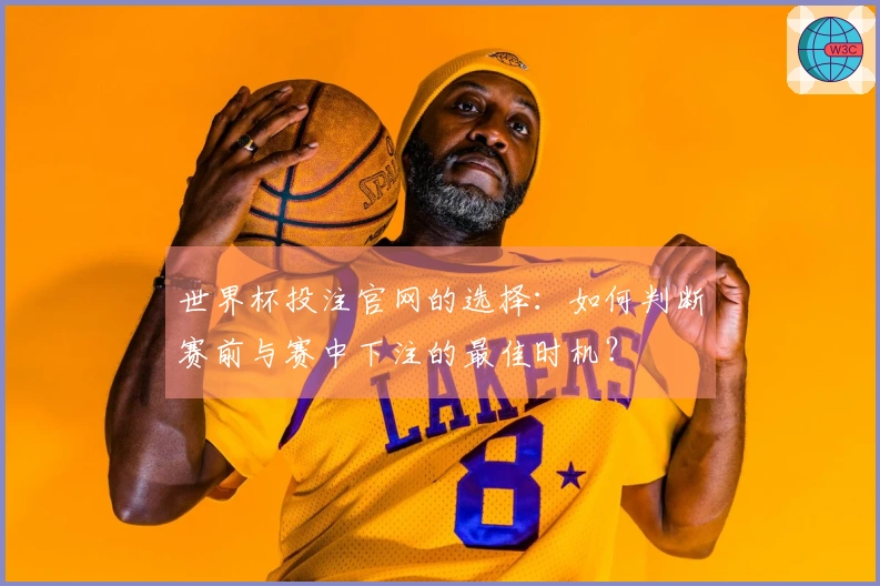世界杯投注官网的选择：如何判断赛前与赛中下注的最佳时机？