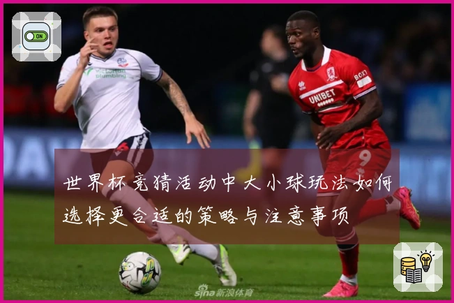 世界杯竞猜活动中大小球玩法如何选择更合适的策略与注意事项