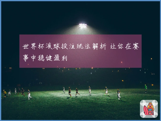 世界杯滚球投注玩法解析 让你在赛事中稳健盈利