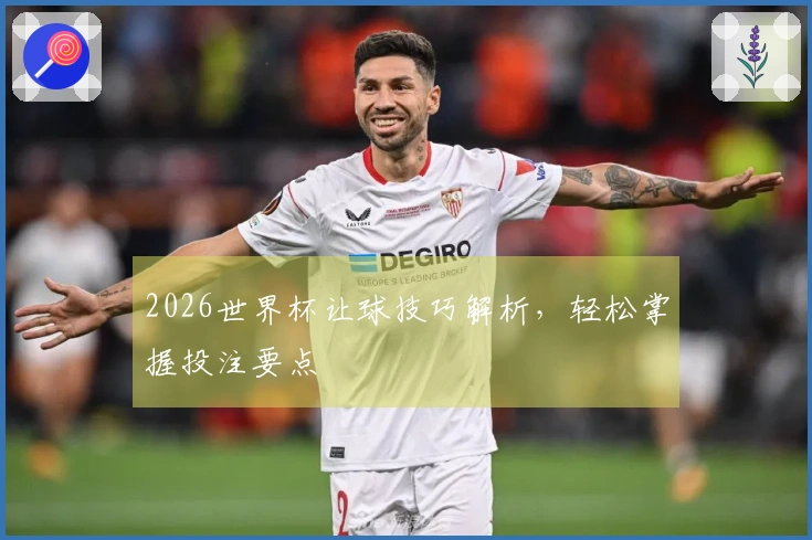 2026世界杯让球技巧解析，轻松掌握投注要点