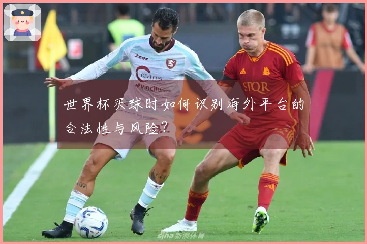 世界杯买球时如何识别海外平台的合法性与风险？