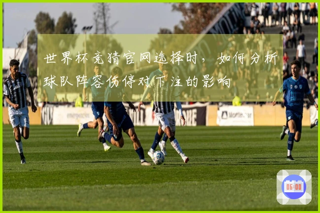 世界杯竞猜官网选择时，如何分析球队阵容伤停对下注的影响