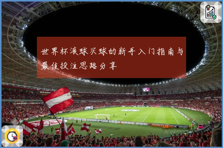 世界杯滚球买球的新手入门指南与最佳投注思路分享