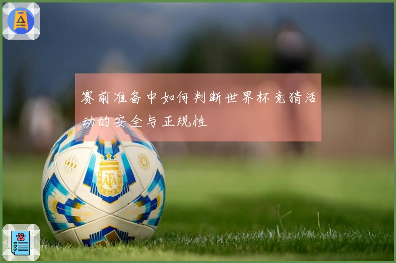赛前准备中如何判断世界杯竞猜活动的安全与正规性