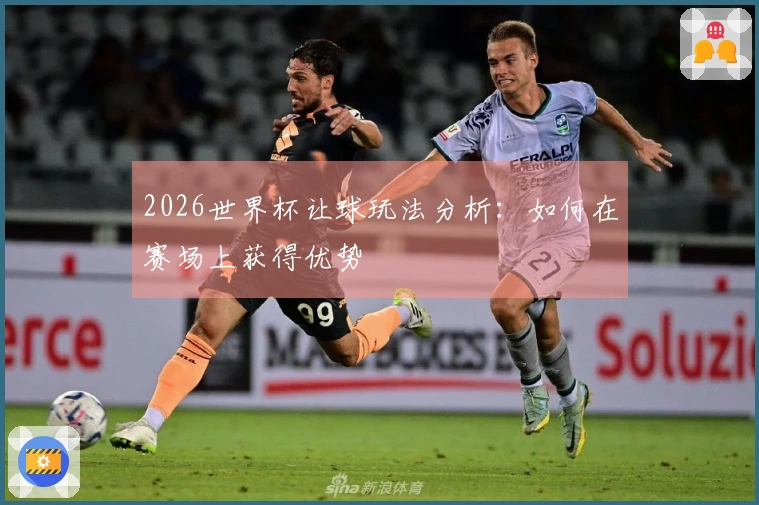2026世界杯让球玩法分析：如何在赛场上获得优势