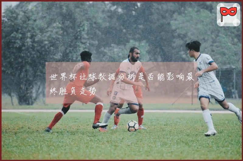 世界杯让球数据分析是否能影响最终胜负走势