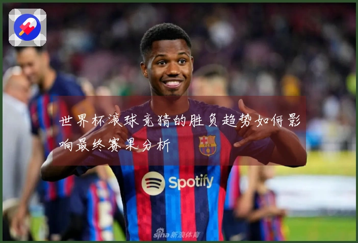 世界杯滚球竞猜的胜负趋势如何影响最终赛果分析