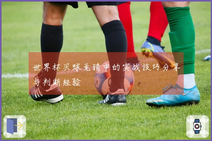 世界杯买球竞猜中的实战技巧分享与判断经验