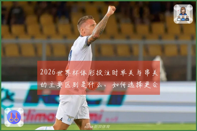2026世界杯体彩投注时单关与串关的主要区别是什么，如何选择更合适的方式？