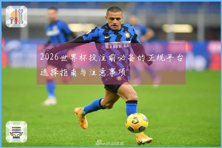 2026世界杯投注前必备的正规平台选择指南与注意事项