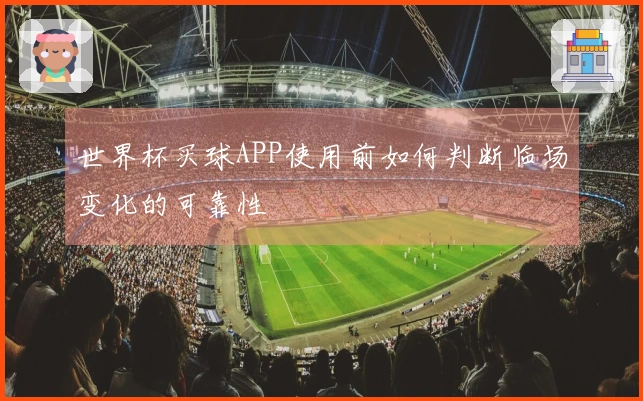 世界杯买球APP使用前如何判断临场变化的可靠性