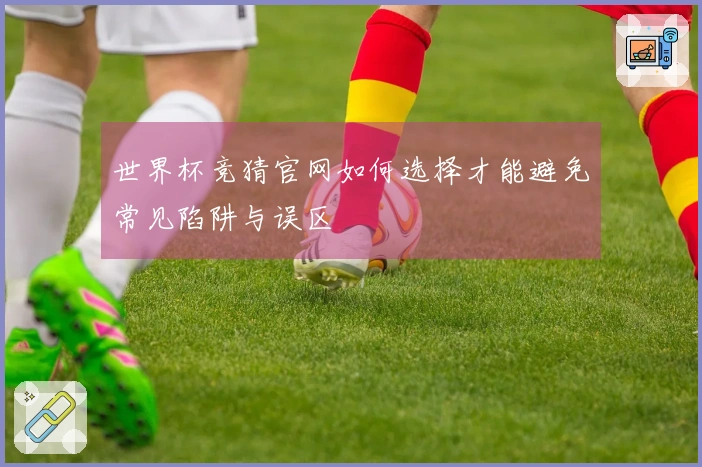 世界杯竞猜官网如何选择才能避免常见陷阱与误区