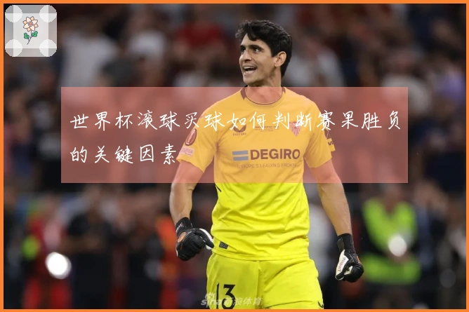 世界杯滚球买球如何判断赛果胜负的关键因素