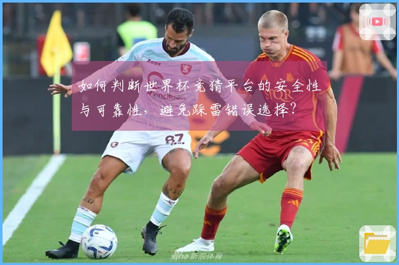 如何判断世界杯竞猜平台的安全性与可靠性，避免踩雷错误选择？