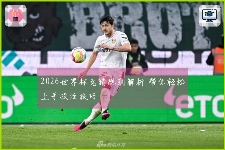 2026世界杯竞猜规则解析 帮你轻松上手投注技巧
