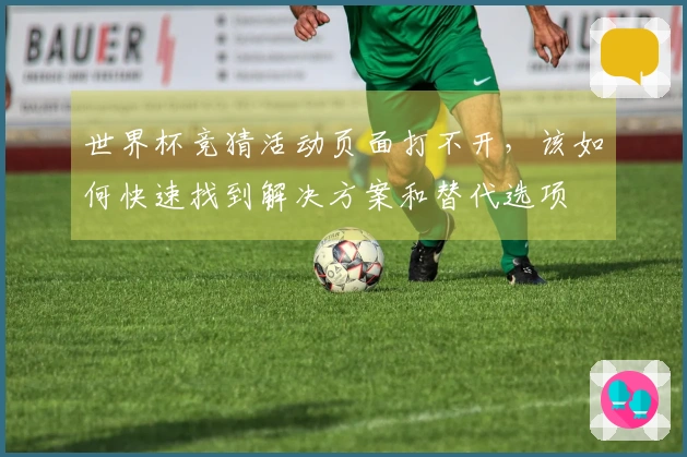 世界杯竞猜活动页面打不开，该如何快速找到解决方案和替代选项