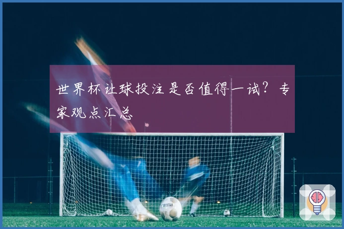 世界杯让球投注是否值得一试？专家观点汇总