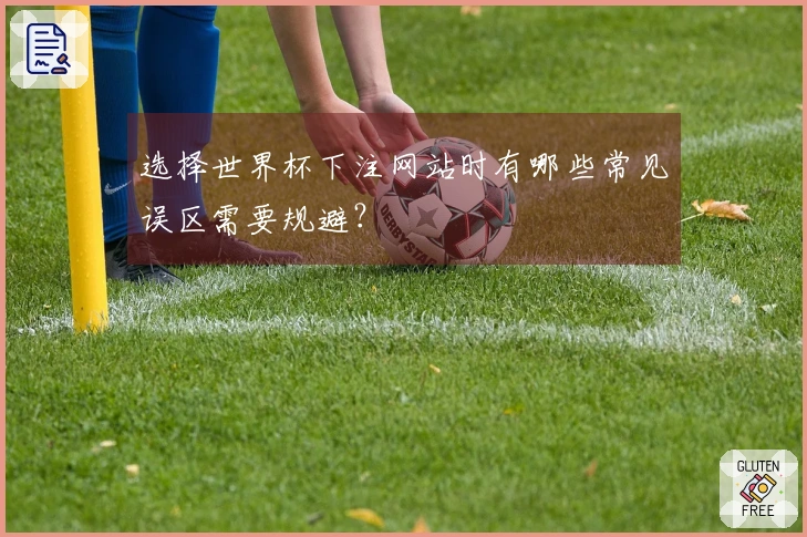 选择世界杯下注网站时有哪些常见误区需要规避？