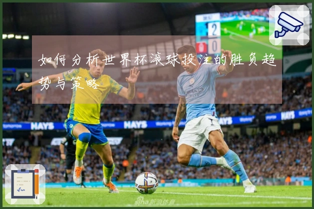 如何分析世界杯滚球投注的胜负趋势与策略