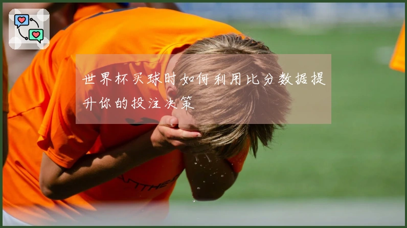 世界杯买球时如何利用比分数据提升你的投注决策