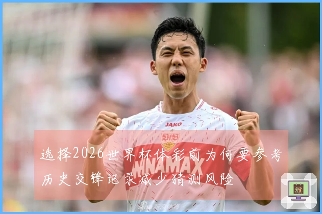 选择2026世界杯体彩前为何要参考历史交锋记录减少猜测风险