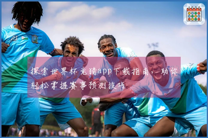 探索世界杯竞猜app下载指南，助你轻松掌握赛事预测技巧