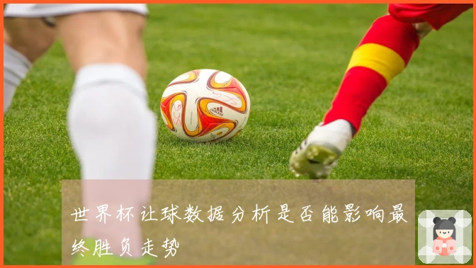 世界杯让球数据分析是否能影响最终胜负走势