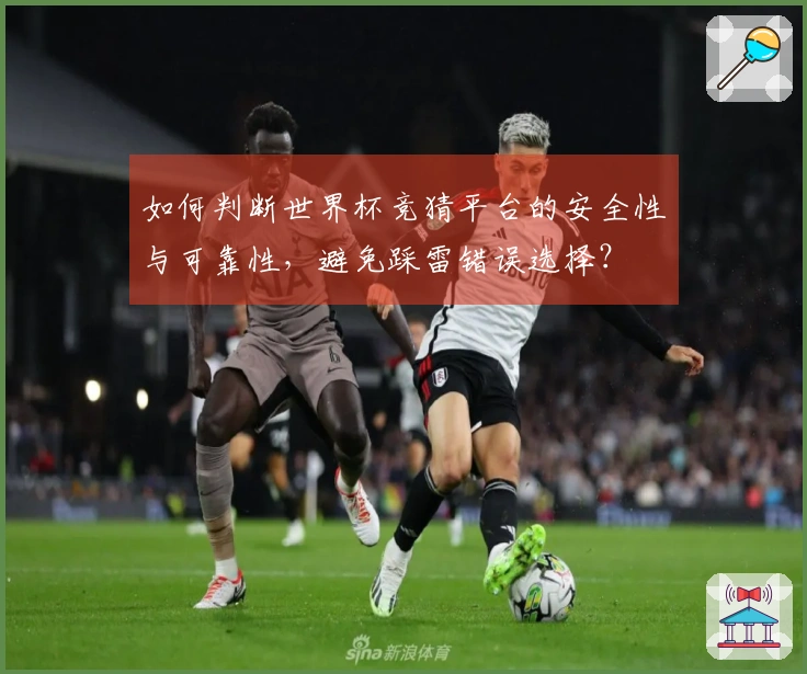 如何判断世界杯竞猜平台的安全性与可靠性，避免踩雷错误选择？