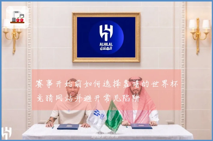 赛事开始前如何选择靠谱的世界杯竞猜网站并避开常见陷阱